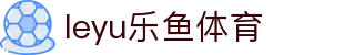 乐鱼 (leyu)体育app官方网站-LEYUSPORTS
